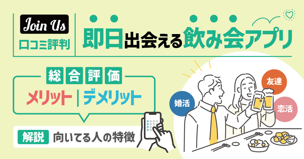 ジョイナスの口コミ評判の総合評価｜即日出会える飲み会アプリとは？メリット・デメリットから分かる向いてる人の特徴を徹底解説！