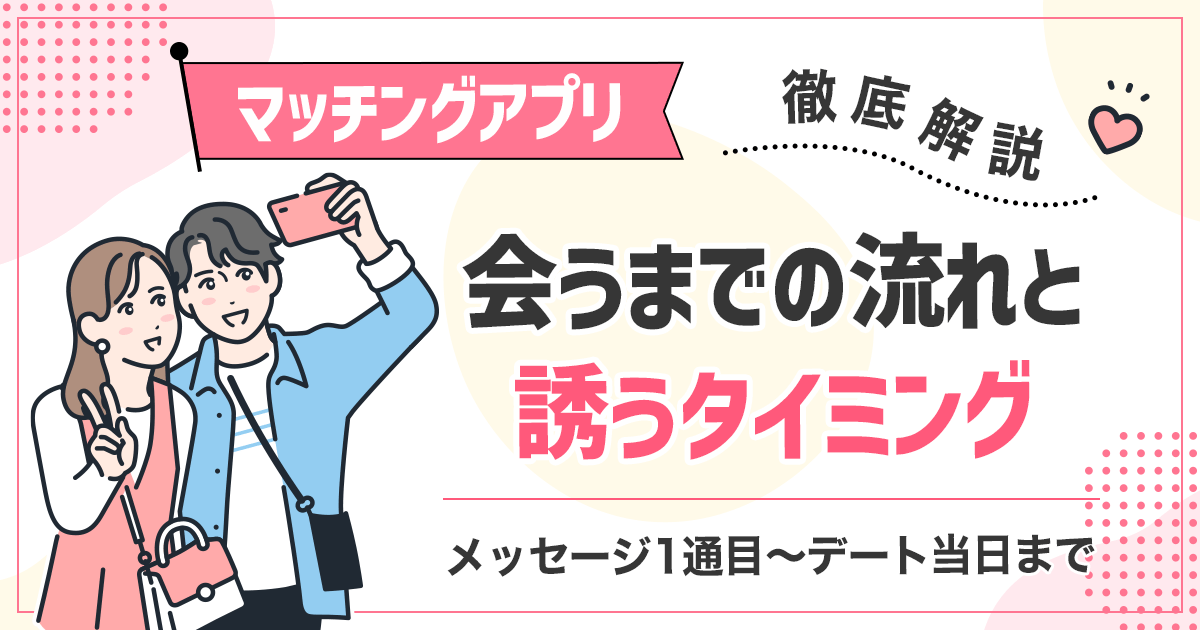 マッチングアプリで会うまでの流れと誘うタイミング｜メッセージ1通目〜デート当日までを徹底解説！