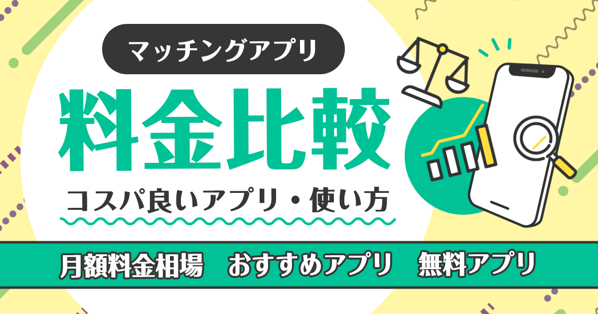 マッチングアプリ料金比較｜最もコスパの良いアプリとお得な使い方を徹底解説！