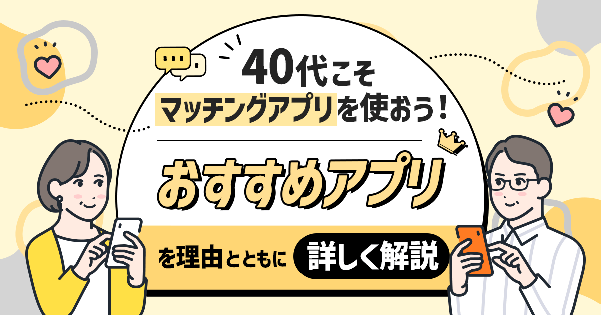 40代こそマッチングアプリを使おう！その理由とおすすめアプリ5選