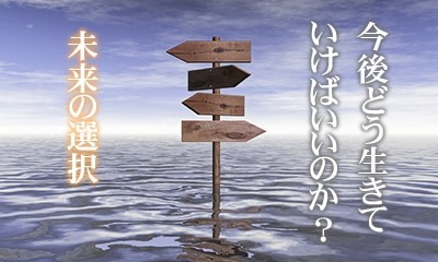 今後どう生きていけばいいのか？未来の選択