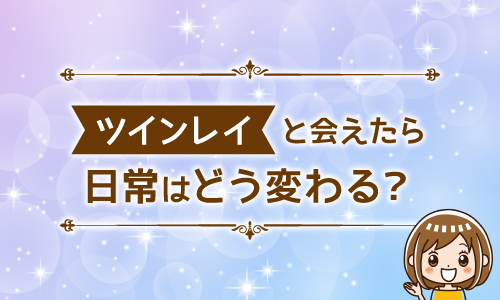 ツインレイと会えたら日常はどう変わる？