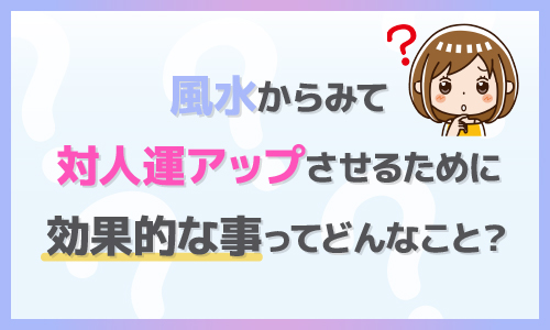 風水 対人運アップさせる 効果的な事は？