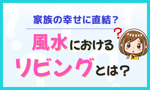 家族の幸せに直結？風水におけるリビングとは