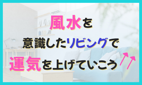 風水を意識したリビングで運気を上げていこう