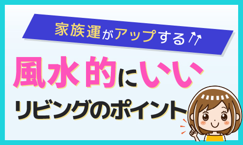 家族運アップ 風水的にいいリビングのポイント