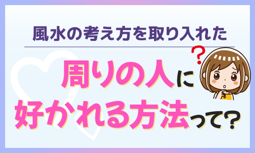 風水 周りの人に好かれる方法って？