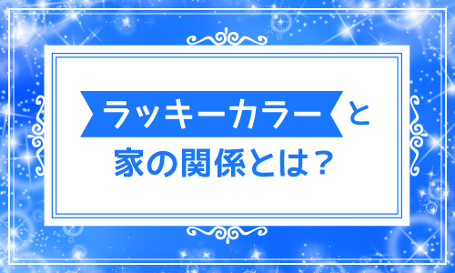 ラッキーカラーと家の関係とは？