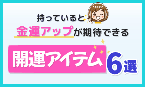 持っていると金運アップが期待できる開運アイテム6選