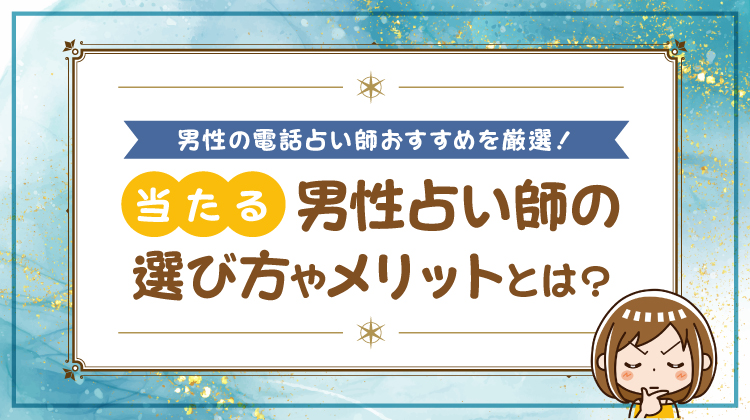 男性の電話占い師おすすめを厳選！当たる男性占い師の選び方やメリットとは？