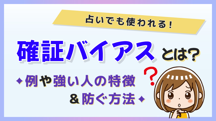 確証バイアスとは？占いでも使われる！例や強い人の特徴＆防ぐ方法