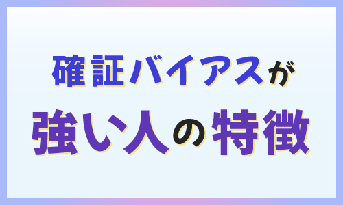 確証バイアスが強い人の特徴