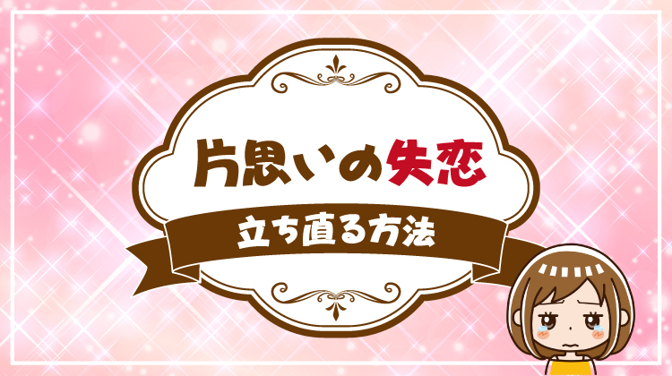 付き合ってないけど失恋した気持ち！片思いの失恋から立ち直る方法